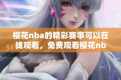 樱花nba的精彩赛事可以在线观看，免费观看樱花nba的精彩直播内容