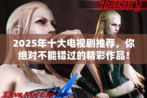 2025年十大电视剧推荐，你绝对不能错过的精彩作品！