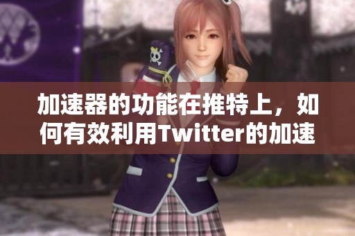 加速器的功能在推特上，如何有效利用Twitter的加速器呢