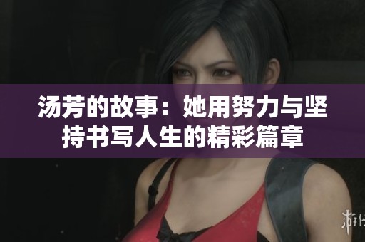 汤芳的故事：她用努力与坚持书写人生的精彩篇章