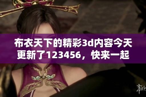 布衣天下的精彩**内容今天更新了123456，快来一起探讨吧！