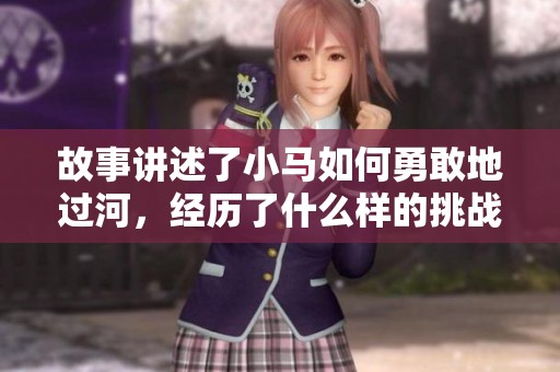 故事讲述了小马如何勇敢地过河，经历了什么样的挑战与收获