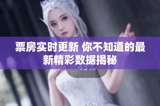 票房实时更新 你不知道的最新精彩数据揭秘
