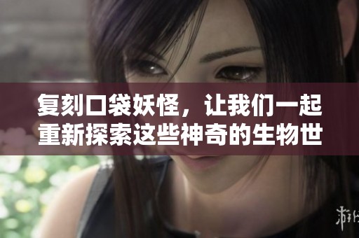 复刻口袋妖怪，让我们一起重新探索这些神奇的生物世界