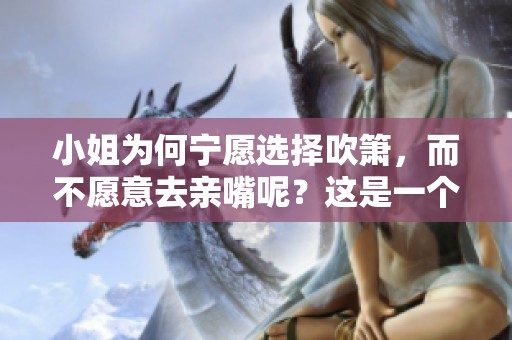 小姐为何宁愿选择吹箫，而不愿意去亲嘴呢？这是一个值得探讨的问题。