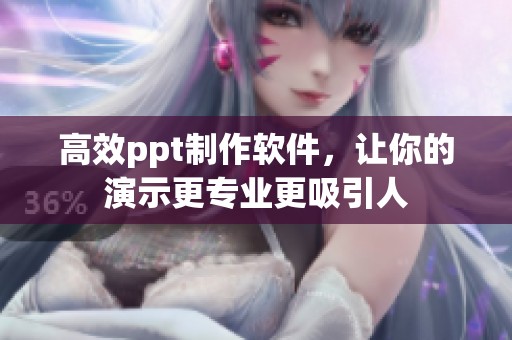 高效ppt制作软件，让你的演示更专业更吸引人