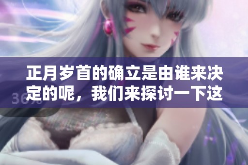 正月岁首的确立是由谁来决定的呢，我们来探讨一下这个问题。