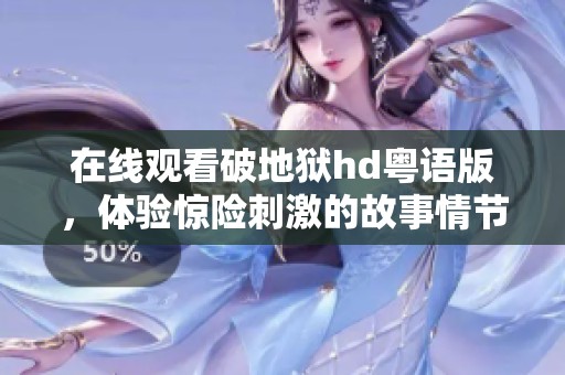 在线观看破地狱hd粤语版，体验惊险刺激的故事情节与精彩演出