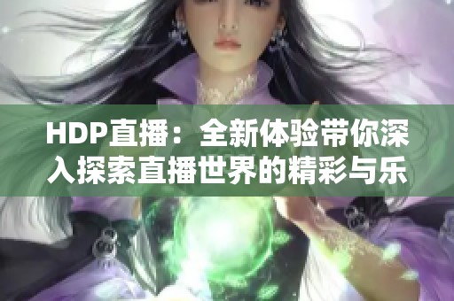 HDP直播：全新体验带你深入探索直播世界的精彩与乐趣
