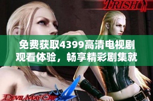 免费获取4399高清电视剧观看体验，畅享精彩剧集就在这里