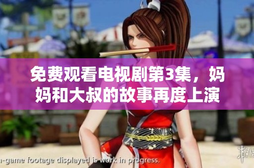 免费观看电视剧第3集，妈妈和大叔的故事再度上演