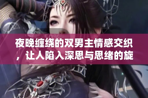 夜晚缠绕的双男主情感交织，让人陷入深思与思绪的旋涡