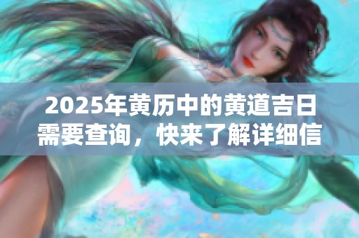 2025年黄历中的黄道吉日需要查询，快来了解详细信息吧