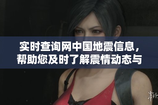 实时查询网中国地震信息，帮助您及时了解震情动态与预警情况