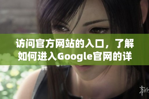 访问官方网站的入口，了解如何进入Google官网的详细步骤