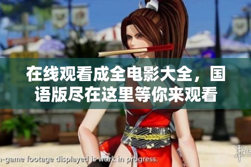 在线观看成全电影大全，国语版尽在这里等你来观看