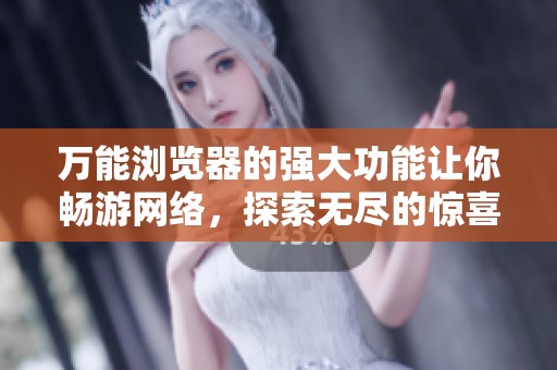 万能浏览器的强大功能让你畅游网络，探索无尽的惊喜与便利