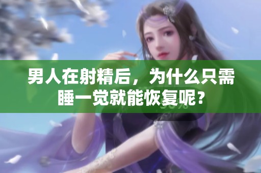 男人在射精后，为什么只需睡一觉就能恢复呢？