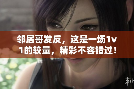 邻居哥发反，这是一场1v1的较量，精彩不容错过！