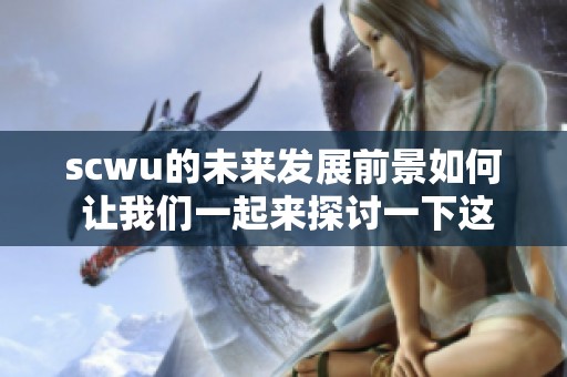 scwu的未来发展前景如何 让我们一起来探讨一下这个问题吧