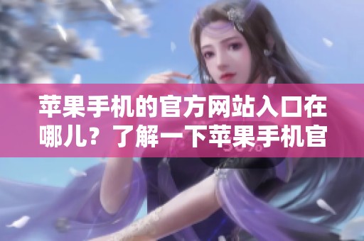 苹果手机的官方网站入口在哪儿？了解一下苹果手机官网的访问方式。