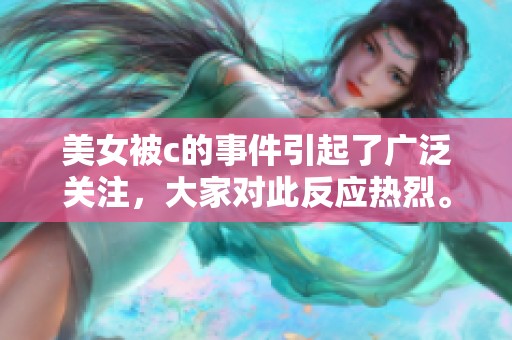 美女被c的事件引起了广泛关注，大家对此反应热烈。