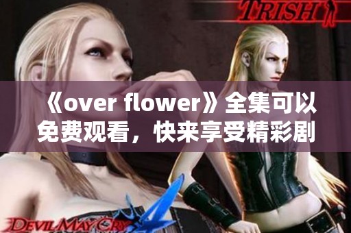 《over flower》全集可以免费观看，快来享受精彩剧情吧！