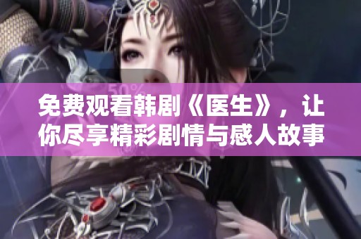 免费观看韩剧《医生》，让你尽享精彩剧情与感人故事！
