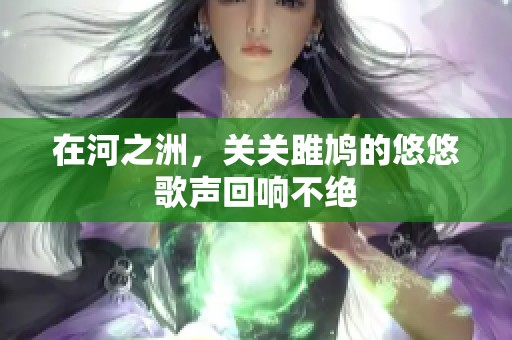 在河之洲，关关雎鸠的悠悠歌声回响不绝