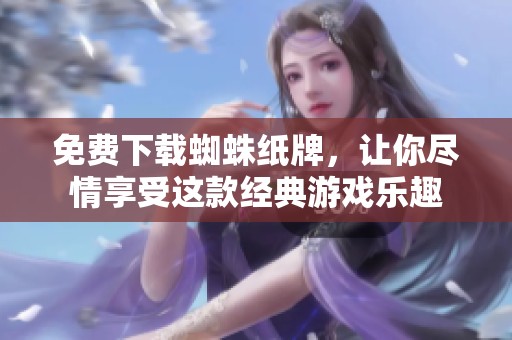 免费下载蜘蛛纸牌，让你尽情享受这款经典游戏乐趣