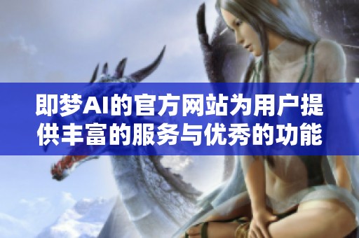 即梦AI的官方网站为用户提供丰富的服务与优秀的功能体验