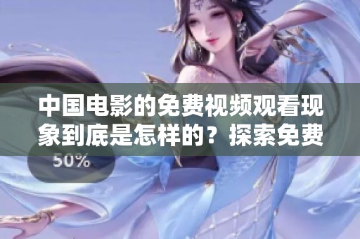 中国电影的免费视频观看现象到底是怎样的？探索免费看片的背后故事