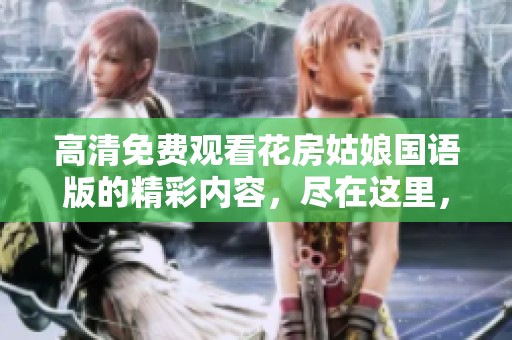 高清免费观看花房姑娘国语版的精彩内容，尽在这里，快来体验吧