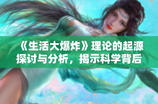 《生活大爆炸》理论的起源探讨与分析，揭示科学背后的趣味故事