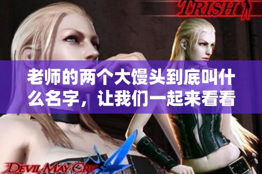 老师的两个大馒头到底叫什么名字，让我们一起来看看吧！