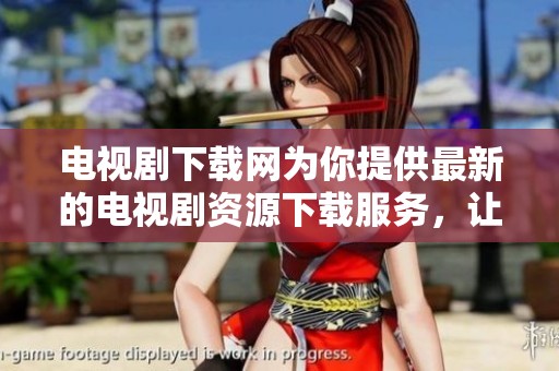 电视剧下载网为你提供最新的电视剧资源下载服务，让观众轻松畅享精彩剧情。
