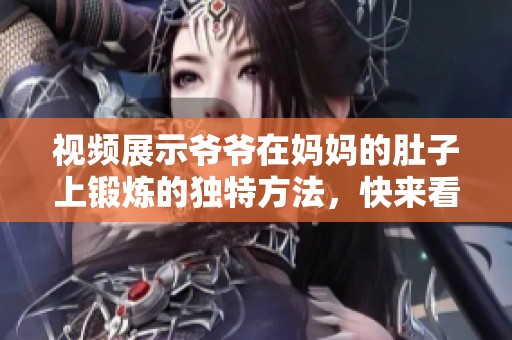 视频展示爷爷在妈妈的肚子上锻炼的独特方法，快来看看吧
