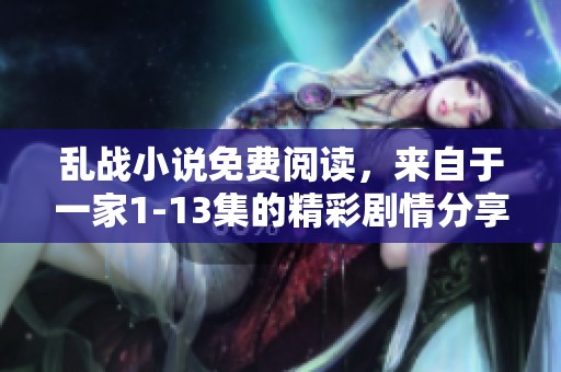乱战小说免费阅读，来自于一家1-13集的精彩剧情分享