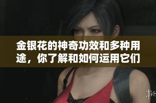 金银花的神奇功效和多种用途，你了解和如何运用它们了吗