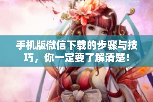 手机版微信下载的步骤与技巧，你一定要了解清楚！