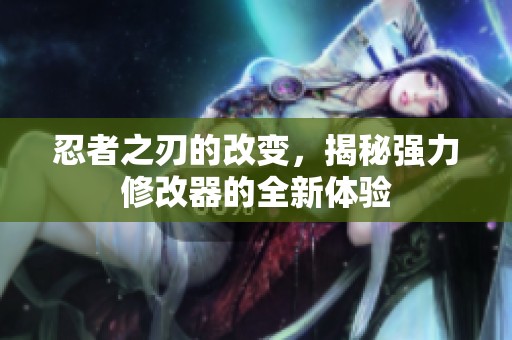 忍者之刃的改变，揭秘强力修改器的全新体验