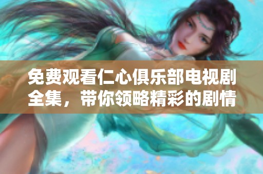 免费观看仁心俱乐部电视剧全集，带你领略精彩的剧情与感人故事