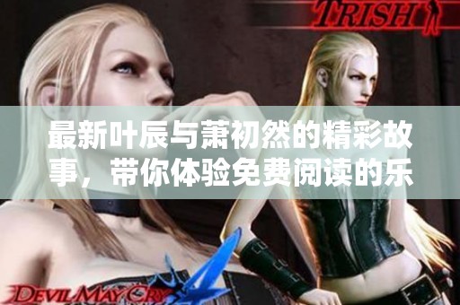 最新叶辰与萧初然的精彩故事，带你体验免费阅读的乐趣