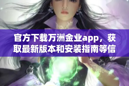 官方下载万洲金业app，获取最新版本和安装指南等信息请查阅这里