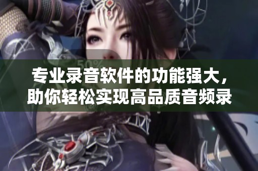 专业录音软件的功能强大，助你轻松实现高品质音频录制