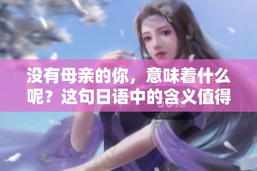 没有母亲的你，意味着什么呢？这句日语中的含义值得深思。