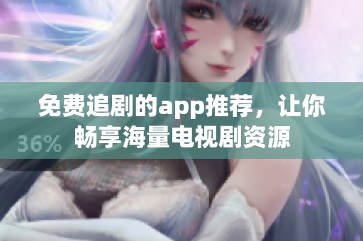 免费追剧的app推荐，让你畅享海量电视剧资源