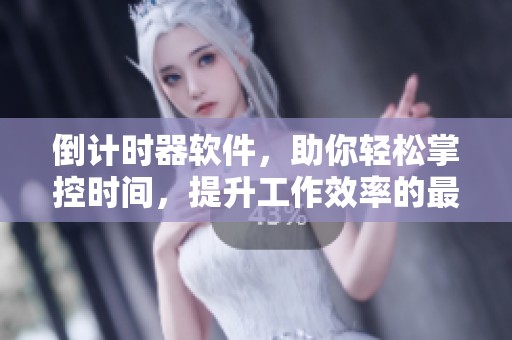 倒计时器软件，助你轻松掌控时间，提升工作效率的最佳选择