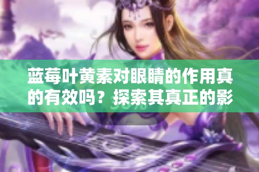 蓝莓叶黄素对眼睛的作用真的有效吗？探索其真正的影响。
