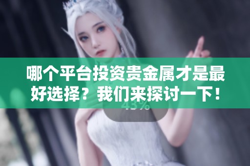 哪个平台投资贵金属才是最好选择？我们来探讨一下！